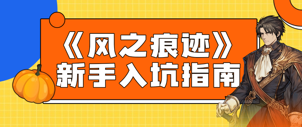 《风之痕迹》新手入坑指南：从阵容搭配到高效养成，少走弯路的攻略
