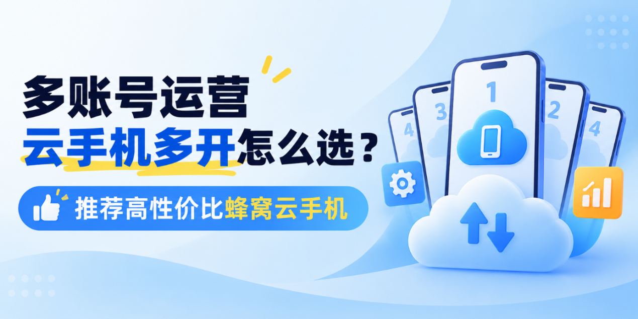 多账号运营云手机多开怎么选？推荐高性价比蜂窝云手机