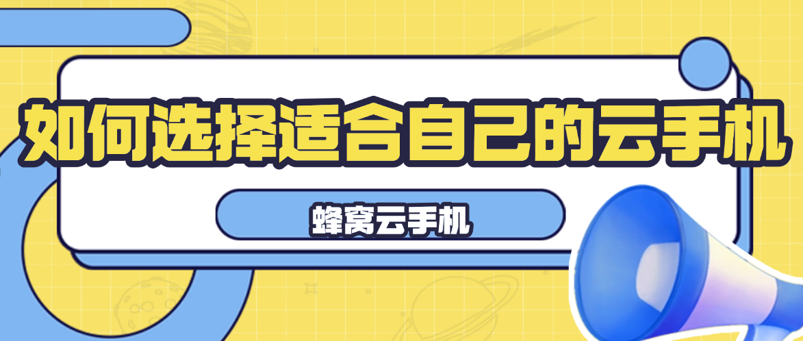 如何选择适合自己的云手机？蜂窝云手机好好用